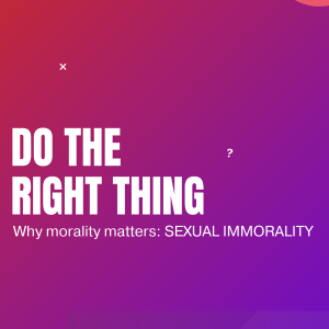 #65 - Do The Right Thing. Why Morality Matters. Sexual Morality.