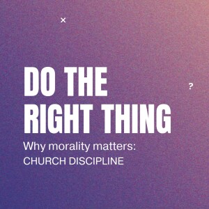 #63 - Do The Right Thing. Why Morality Matters. How a church deals with immorality in church.