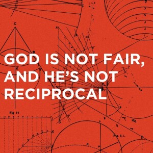 #217 "Through The Bible in A Year" Day #91 "God is Not Fair and He's Not Reciprocal"