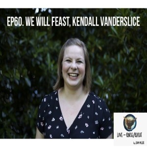 Ep60. We Will Feast, Kendall Vanderslice