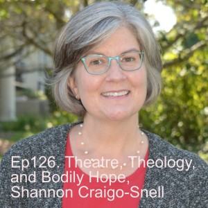 Ep126. Theatre, Theology, and Bodily Hope, Shannon Craigo-Snell