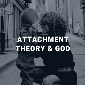 Attachment Theory & God:: Secure & Insecure Attachment