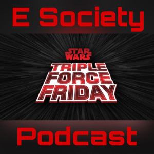 E Society Podcast - Ep. 164: Star Wars Triple Force Friday Pick Ups