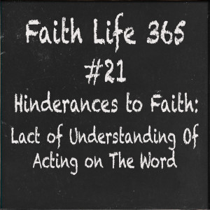 #21 Hinderances to Faith:  Lack of Understanding of Acting on the Word