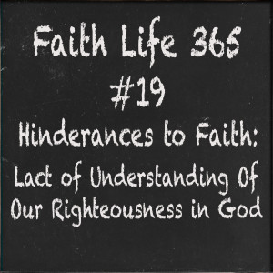 #19 Hinderances to Faith: Lack of Understanding of Our Righteousness in God