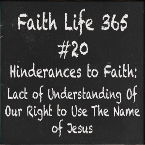 #20 Hinderances to Faith:  Lack of Understanding of Our Right to Use the Name of Jesus
