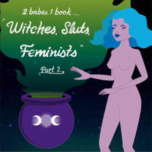 Two Babes One Book: “Witches, Sluts, Feminists” part2