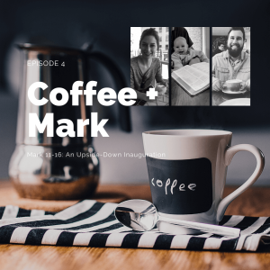 Coffee + Mark: Ch. 11-16- An Upside-Down Inauguration