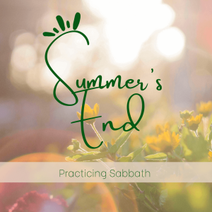 Summer’s End: Practicing Sabbath