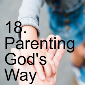 18. Parenting God’s Way (Ephesians 6:1-4)