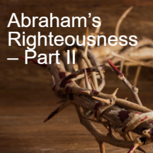 9. Abraham’s Righteousness – Part II (Romans 4:13-25)