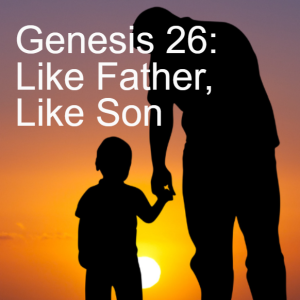 Genesis 26: Like Father, Like Son