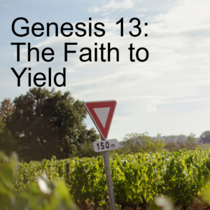 Genesis 13 | The Faith to Yield