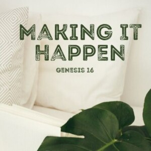 Genesis 16 : Making it Happen