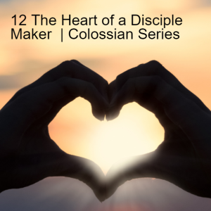 12 The Heart of a Disciple Maker | Colossians 4:7-18