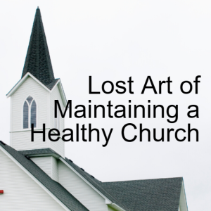 The Lost Art of Maintaining a Healthy Church