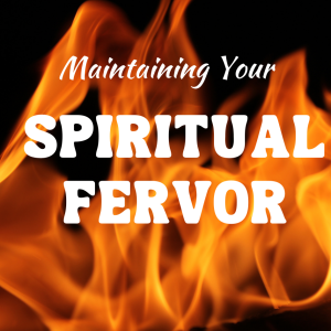 How to Maintain Your Spiritual Fervor - Part 2 (Romans 12:11)