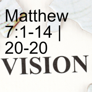 Matthew 7:1-14 | 20-20 Vision