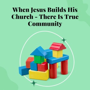 When Jesus Builds His Church – There Is True Community (Video)