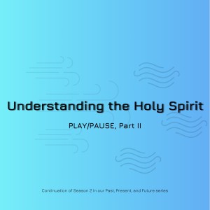 #18 - Understanding the Holy Spirit (Part II - PLAY/PAUSE)