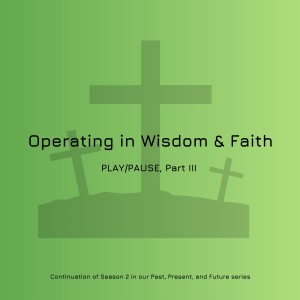 #19 - Operating in Wisdom and Faith (Part III - PLAY/PAUSE)