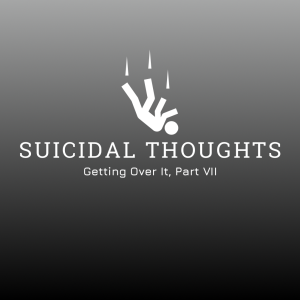 #41 - Suicidal Thoughts (Part VII, Getting Over It)