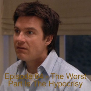 Episode 64 - The Worst Part Is The Hypocrisy