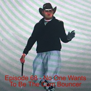 Episode 68 - No One Wants To Be The Cum Bouncer