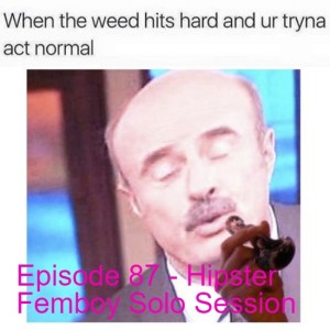 Episode 87 - Hipster Femboy Solo Session