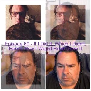 Episode 60 - If I Did It, Which I Didn‘t, Here‘s How I Would Have Done It