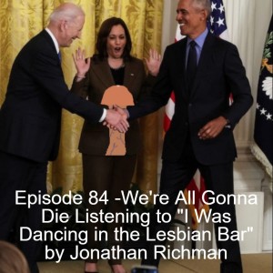 Episode 84 - We’re All Gonna Die Listening to ”I Was Dancing in the Lesbian Bar” by Jonathan Richman