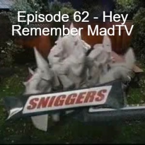 Episode 62 - Hey Remember MadTV