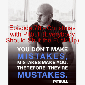 Episode 76 - Christmas with Pitbull (Everybody Should Shut the F*** Up)