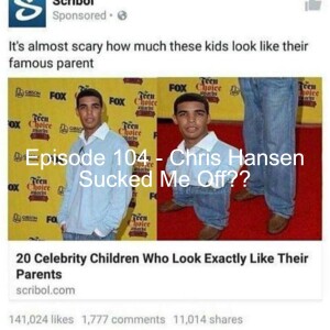 Episode 104 - Chris Hansen Sucked Me Off??