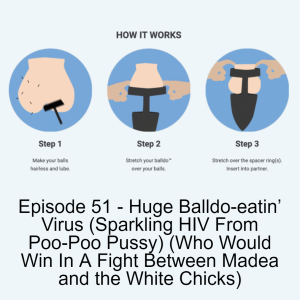 Episode 51 - Huge Balldo-eatin’ Virus (Sparkling HIV From Poo-Poo Pussy) (Who Would Win In A Fight Between Madea and the White Chicks)