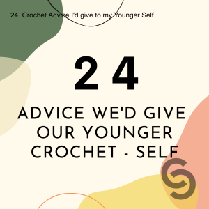 24. Crochet Advice We‘d give to our Younger Self