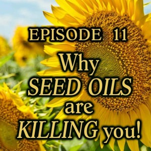 Episode 11 - Why Seed Oils Are Killing You