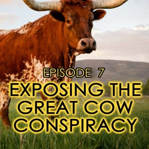 Episode 7 - Exposing The Great Cow Conspiracy