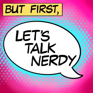 But First, Let’s Talk Nerdy Epsiode 1: The beginning