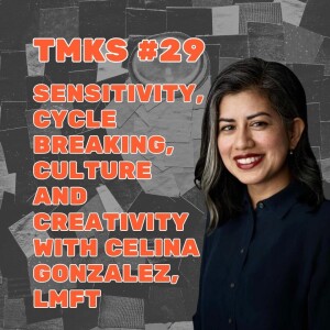 TMKS #29 – Sensitivity, Cycle Breaking, Culture and Creativity with Celina Gonzalez, LMFT