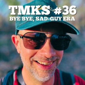 TMKS #36 – Bye Bye, Sad-Guy Era