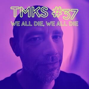 TMKS #37 – We All Die, We All Die