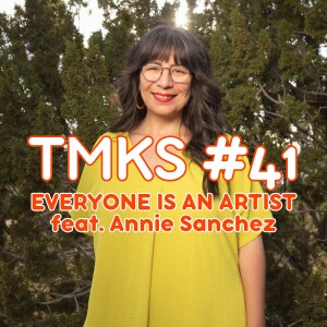 TMKS #41 – Everyone Is An Artist feat. Annie Sanchez