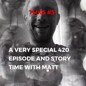 TMKS #5 – A Very Special 420 Episode and Story Time with Matt