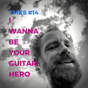 TMKS #14 – I Wanna Be YOUR Guitar Hero