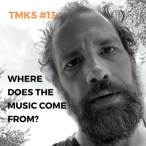 TMKS #13 – Where Does the Music Come From?