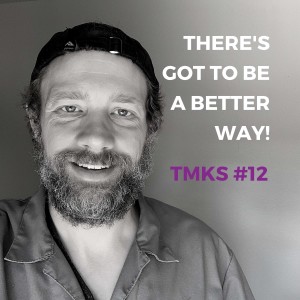 TMKS #12 – There’s Got to Be a Better Way!