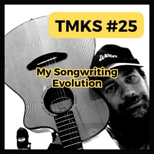 TMKS #25 – My Songwriting Evolution