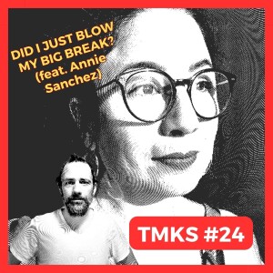 TMKS #24 – Did I Just Blow My Big Break? (feat. Annie Sanchez)