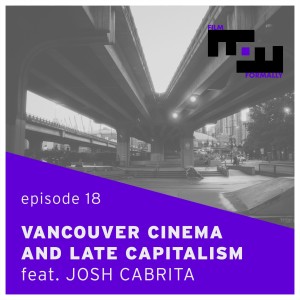 Ep 18 - Vancouver Cinema and Late Capitalism feat. Josh Cabrita